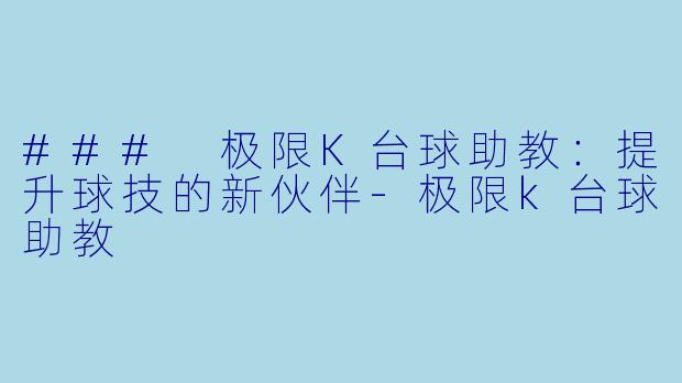 ### 极限K台球助教：提升球技的新伙伴-极限k台球助教