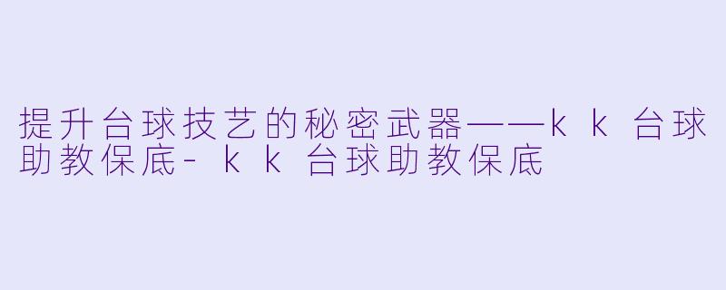 提升台球技艺的秘密武器——kk台球助教保底-kk台球助教保底