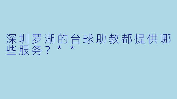 深圳罗湖的台球助教都提供哪些服务?**