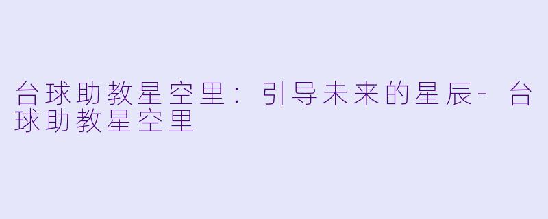 台球助教星空里：引导未来的星辰-台球助教星空里