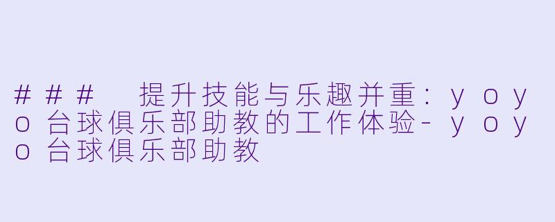 ### 提升技能与乐趣并重:yoyo台球俱乐部助教的工作体验