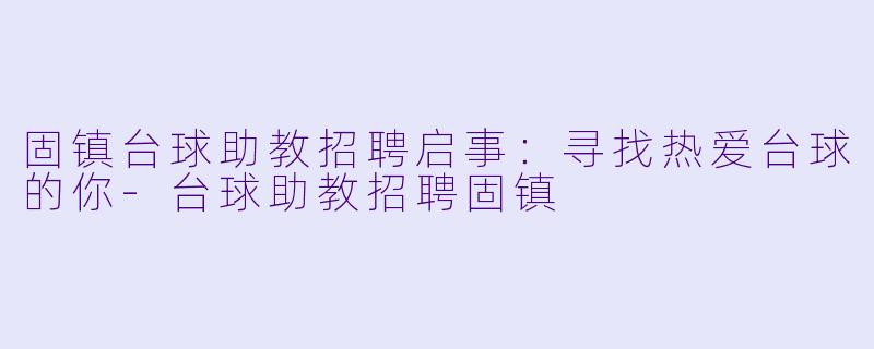 固镇台球助教招聘启事：寻找热爱台球的你-台球助教招聘固镇