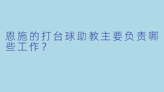 恩施的打台球助教主要负责哪些工作？