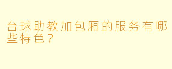 台球助教加包厢的服务有哪些特色？