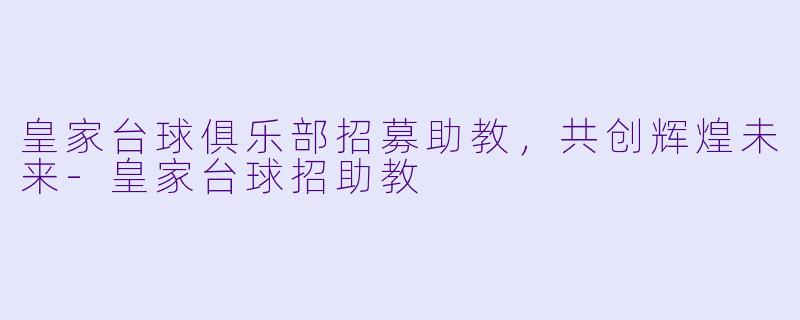皇家台球俱乐部招募助教，共创辉煌未来-皇家台球招助教