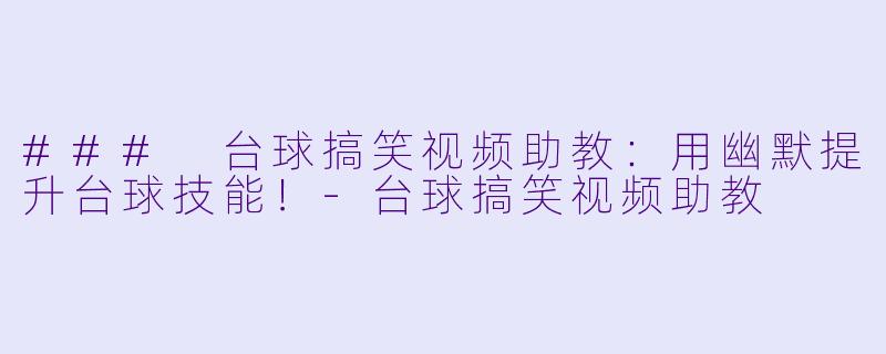 ### 台球搞笑视频助教：用幽默提升台球技能！-台球搞笑视频助教