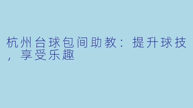 杭州台球包间助教:提升球技,享受乐趣
