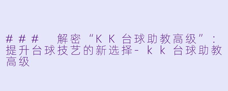 ### 解密“KK台球助教高级”：提升台球技艺的新选择-kk台球助教高级