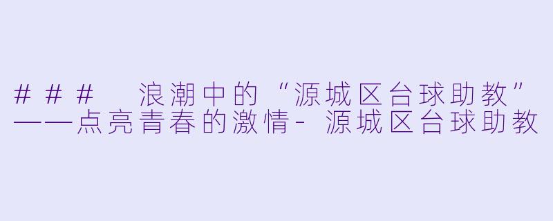 ### 浪潮中的“源城区台球助教”——点亮青春的激情-源城区台球助教