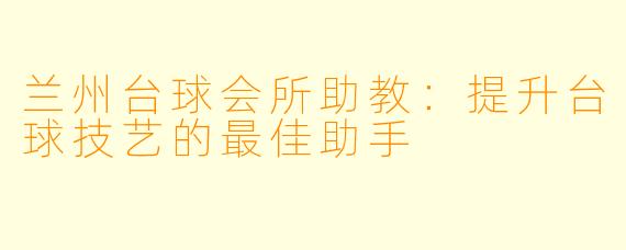 兰州台球会所助教：提升台球技艺的最佳助手