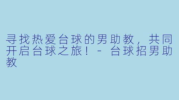 寻找热爱台球的男助教，共同开启台球之旅！-台球招男助教