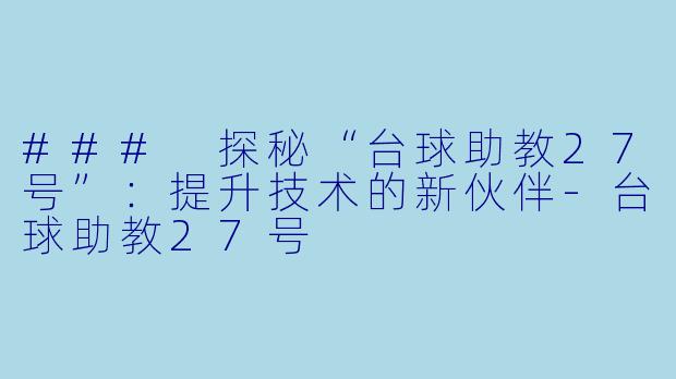 ### 探秘“台球助教27号”：提升技术的新伙伴-台球助教27号