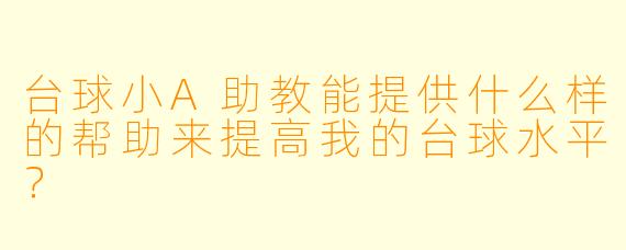 台球小A助教能提供什么样的帮助来提高我的台球水平?
