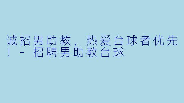 诚招男助教，热爱台球者优先！-招聘男助教台球