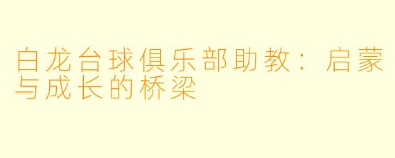 白龙台球俱乐部助教：启蒙与成长的桥梁