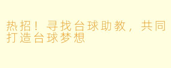 热招！寻找台球助教，共同打造台球梦想