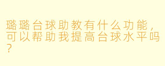 璐璐台球助教有什么功能，可以帮助我提高台球水平吗？
