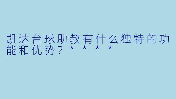 凯达台球助教有什么独特的功能和优势?****