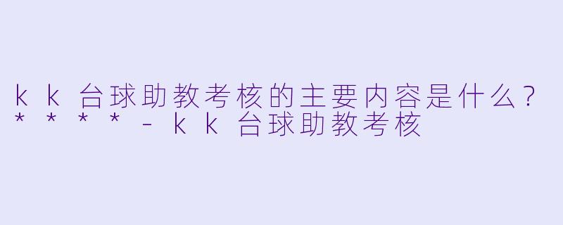 kk台球助教考核的主要内容是什么?****