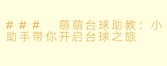### 萌萌台球助教：小助手带你开启台球之旅
