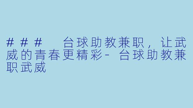 ### 台球助教兼职，让武威的青春更精彩-台球助教兼职武威