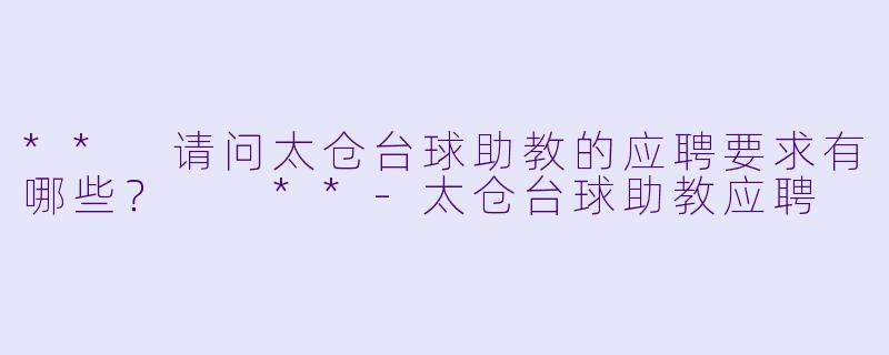 ** 请问太仓台球助教的应聘要求有哪些? **
