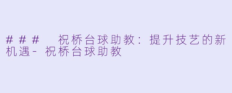 ### 祝桥台球助教：提升技艺的新机遇-祝桥台球助教