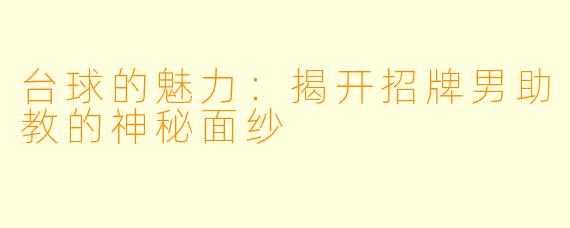 台球的魅力：揭开招牌男助教的神秘面纱