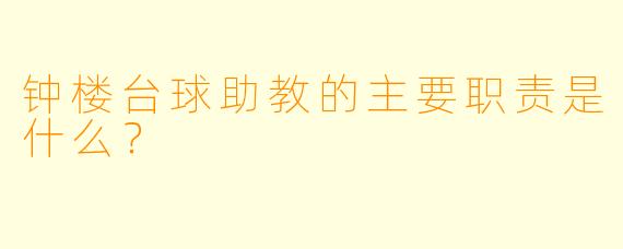 钟楼台球助教的主要职责是什么？