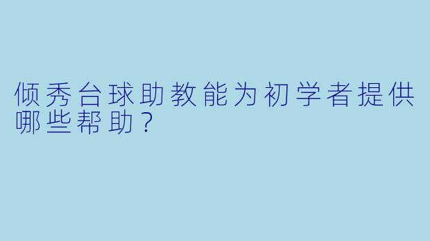 倾秀台球助教能为初学者提供哪些帮助?