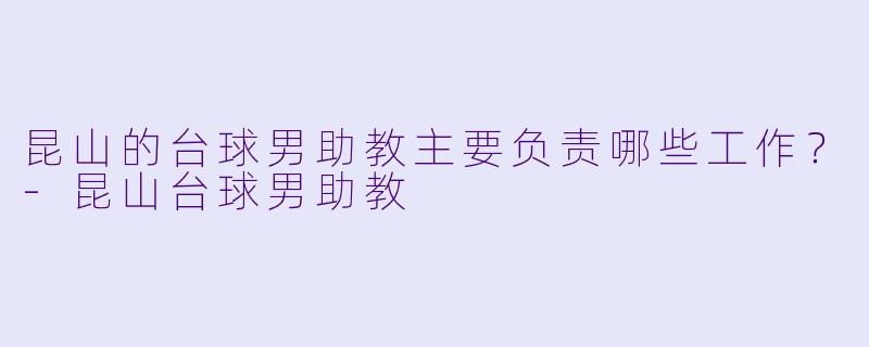 昆山的台球男助教主要负责哪些工作？