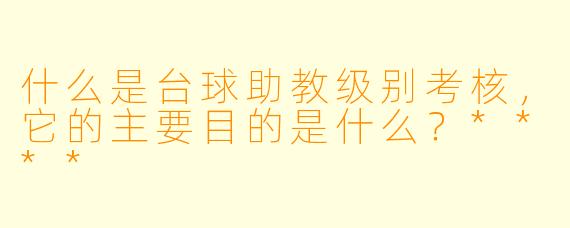 什么是台球助教级别考核,它的主要目的是什么?****