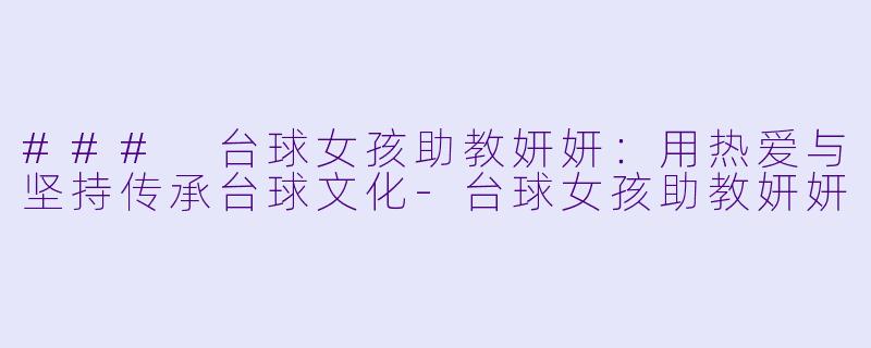 ### 台球女孩助教妍妍：用热爱与坚持传承台球文化-台球女孩助教妍妍