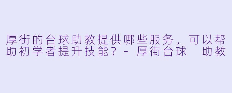 厚街的台球助教提供哪些服务，可以帮助初学者提升技能？