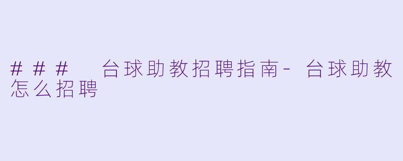 ### 台球助教招聘指南-台球助教怎么招聘