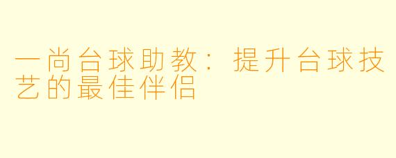 一尚台球助教：提升台球技艺的最佳伴侣