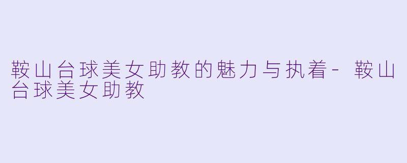 鞍山台球美女助教的魅力与执着