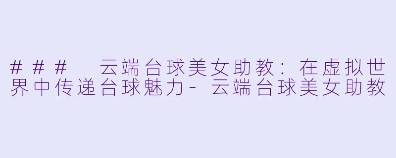 ### 云端台球美女助教：在虚拟世界中传递台球魅力