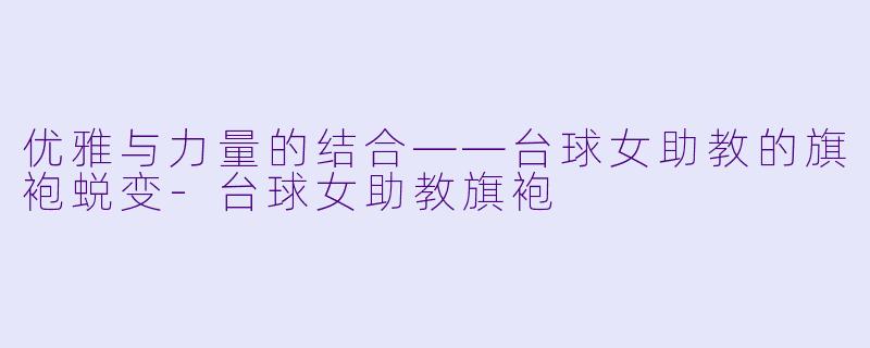 优雅与力量的结合——台球女助教的旗袍蜕变