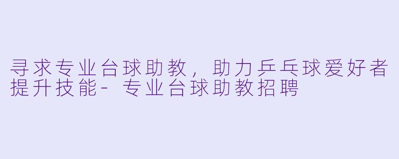 寻求专业台球助教，助力乒乓球爱好者提升技能-专业台球助教招聘