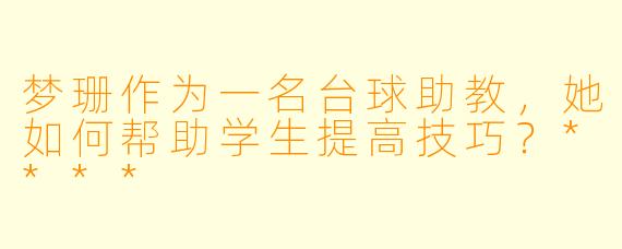 梦珊作为一名台球助教,她如何帮助学生提高技巧?****