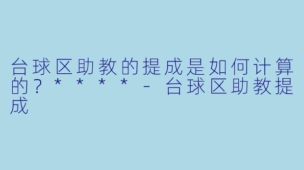 台球区助教的提成是如何计算的?****