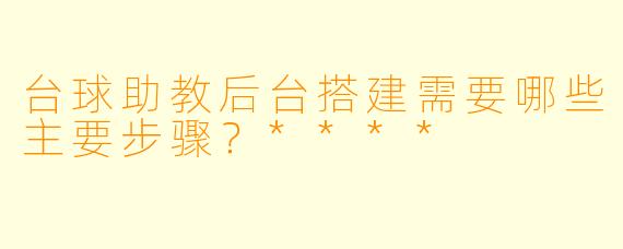 台球助教后台搭建需要哪些主要步骤?****