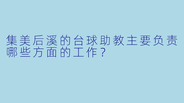 集美后溪的台球助教主要负责哪些方面的工作？