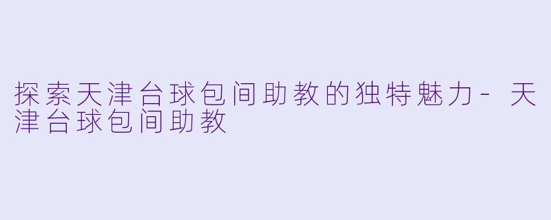 探索天津台球包间助教的独特魅力