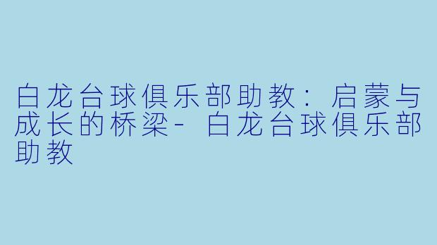 白龙台球俱乐部助教:启蒙与成长的桥梁