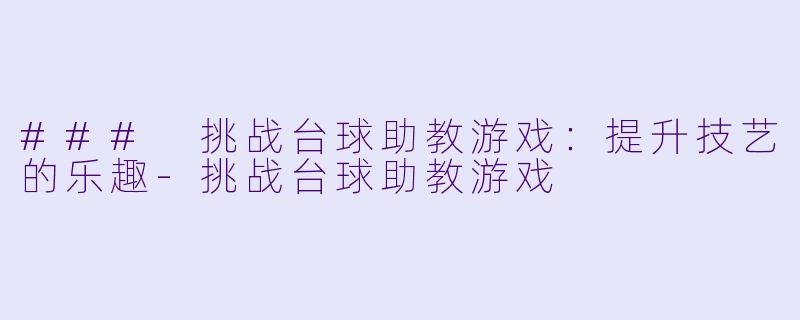 ### 挑战台球助教游戏：提升技艺的乐趣-挑战台球助教游戏