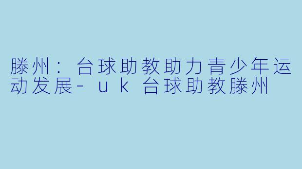 滕州：台球助教助力青少年运动发展-uk台球助教滕州