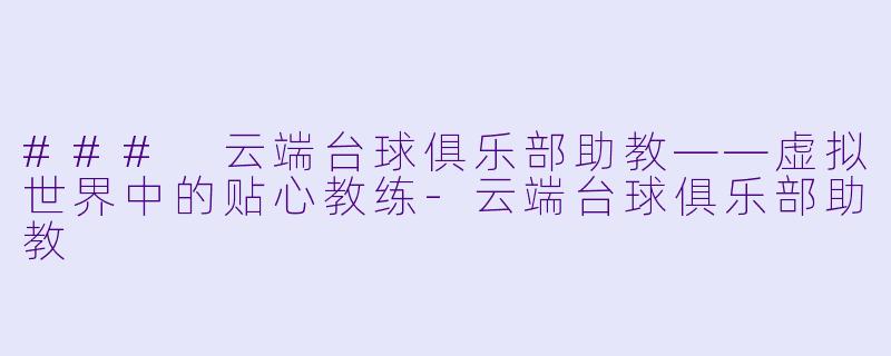 ### 云端台球俱乐部助教——虚拟世界中的贴心教练-云端台球俱乐部助教