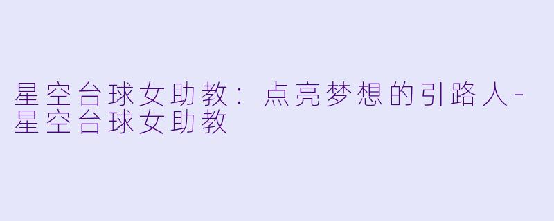 星空台球女助教：点亮梦想的引路人-星空台球女助教